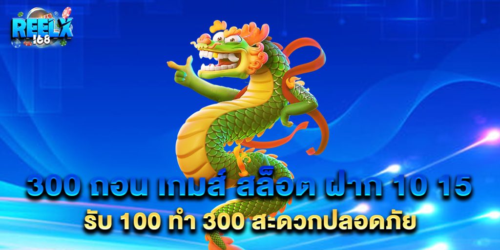 300 ถอน เกมส์ สล็อต ฝาก 10 15 รับ 100 ทํา 300 สะดวกปลอดภัย